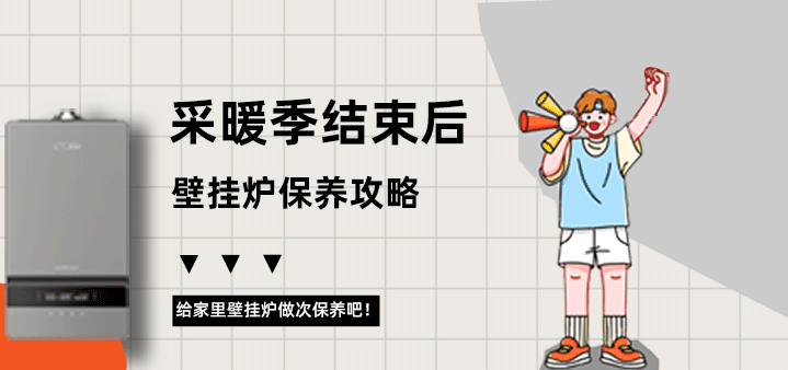 采暖季結(jié)束后壁掛爐保養(yǎng)攻略
